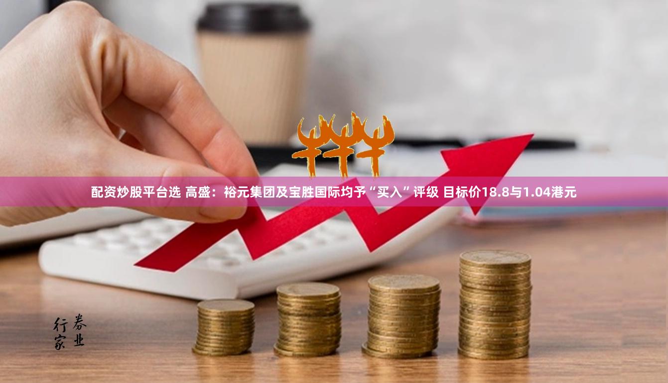 配资炒股平台选 高盛：裕元集团及宝胜国际均予“买入”评级 目标价18.8与1.04港元