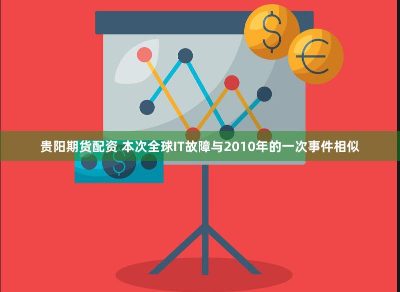 贵阳期货配资 本次全球IT故障与2010年的一次事件相似