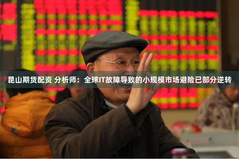 昆山期货配资 分析师：全球IT故障导致的小规模市场避险已部分逆转