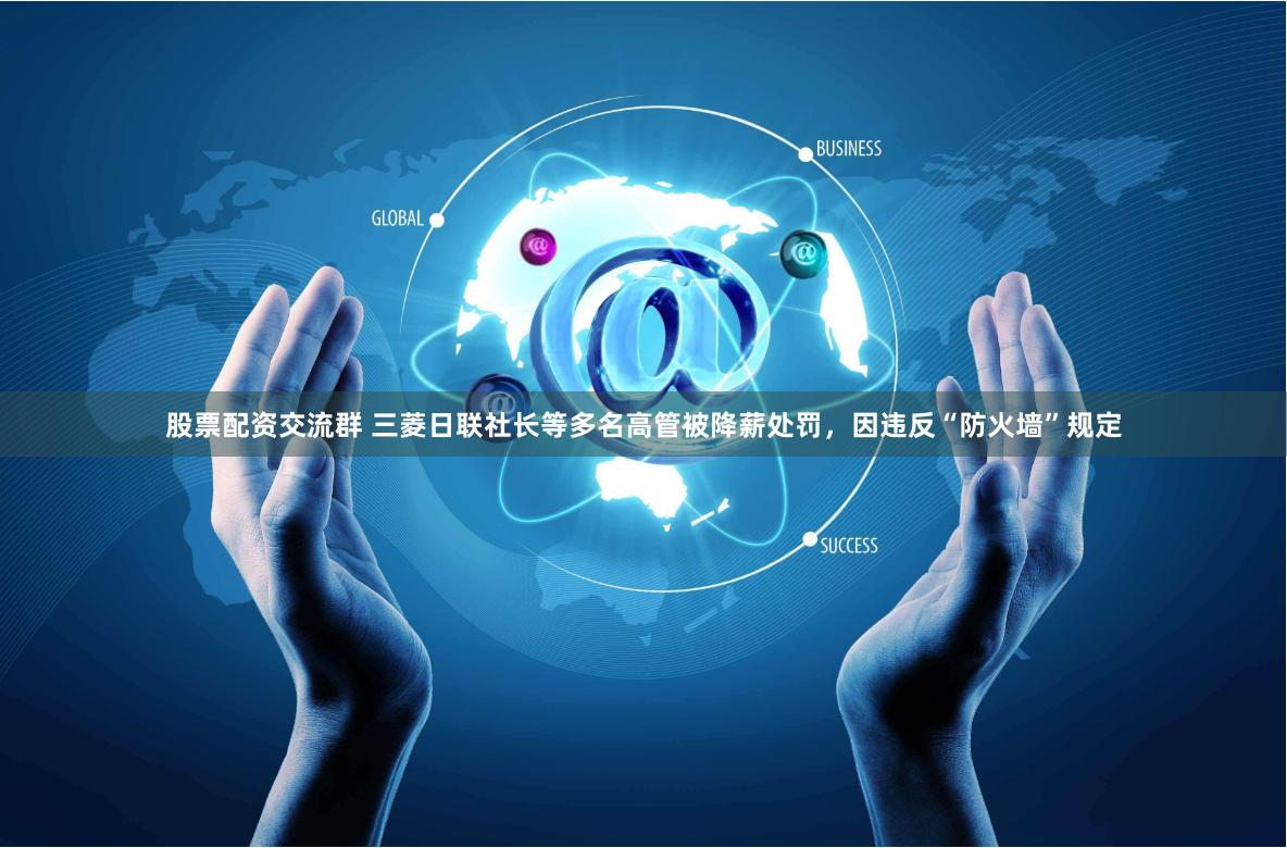 股票配资交流群 三菱日联社长等多名高管被降薪处罚，因违反“防火墙”规定