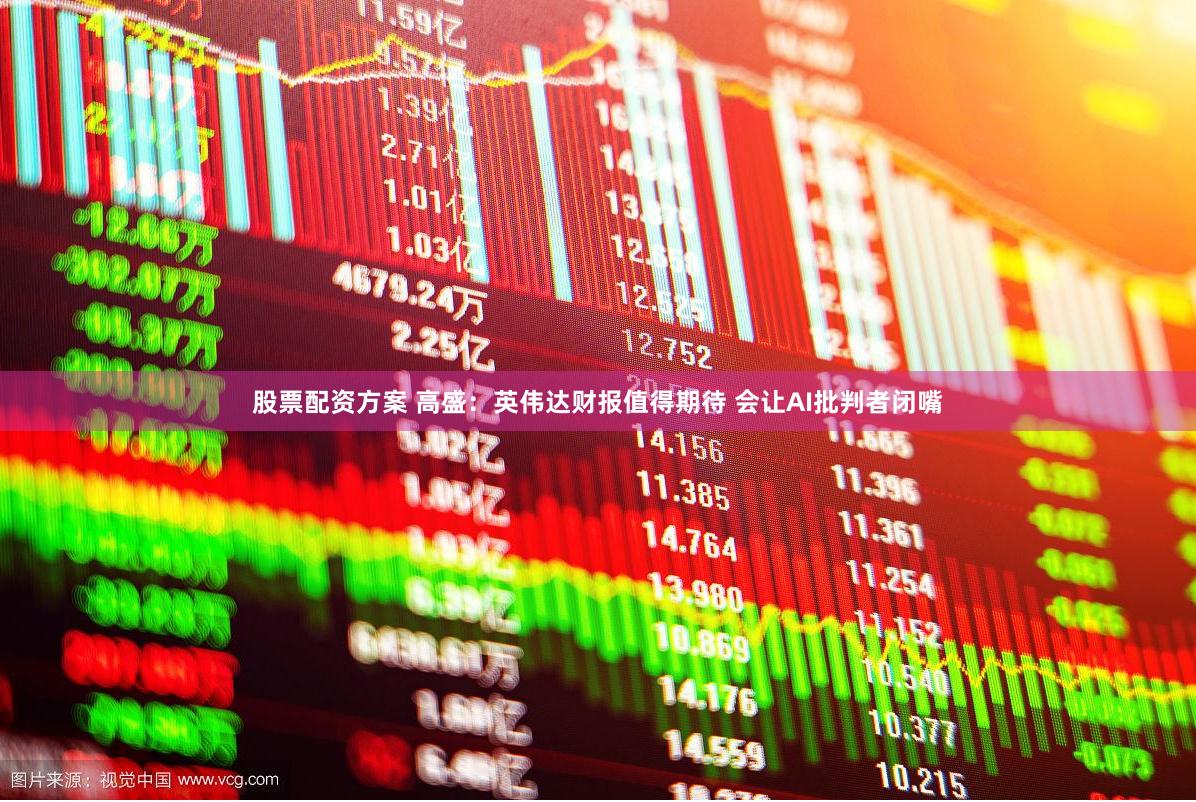 股票配资方案 高盛：英伟达财报值得期待 会让AI批判者闭嘴