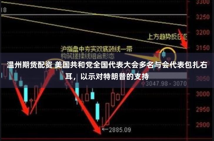 温州期货配资 美国共和党全国代表大会多名与会代表包扎右耳，以示对特朗普的支持