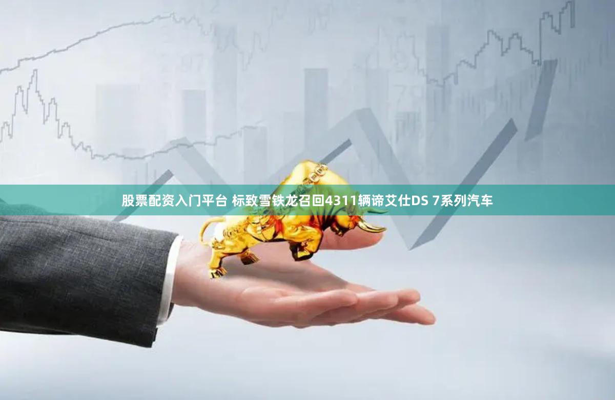 股票配资入门平台 标致雪铁龙召回4311辆谛艾仕DS 7系列汽车