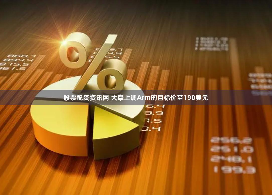股票配资资讯网 大摩上调Arm的目标价至190美元