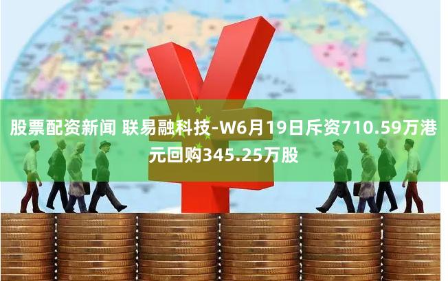股票配资新闻 联易融科技-W6月19日斥资710.59万港元回购345.25万股