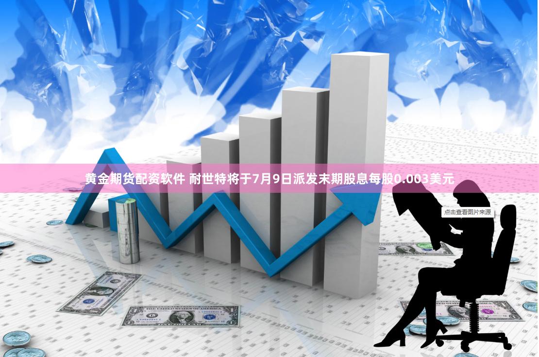 黄金期货配资软件 耐世特将于7月9日派发末期股息每股0.003美元