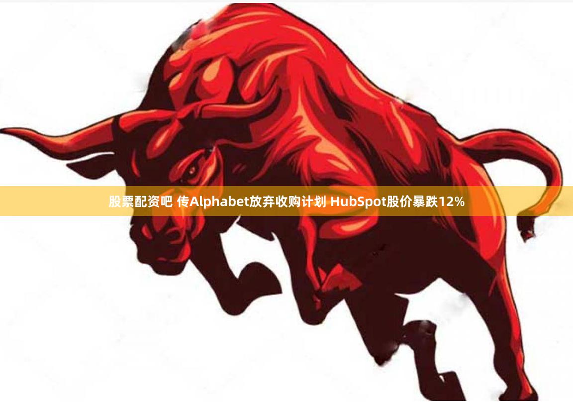 股票配资吧 传Alphabet放弃收购计划 HubSpot股价暴跌12%