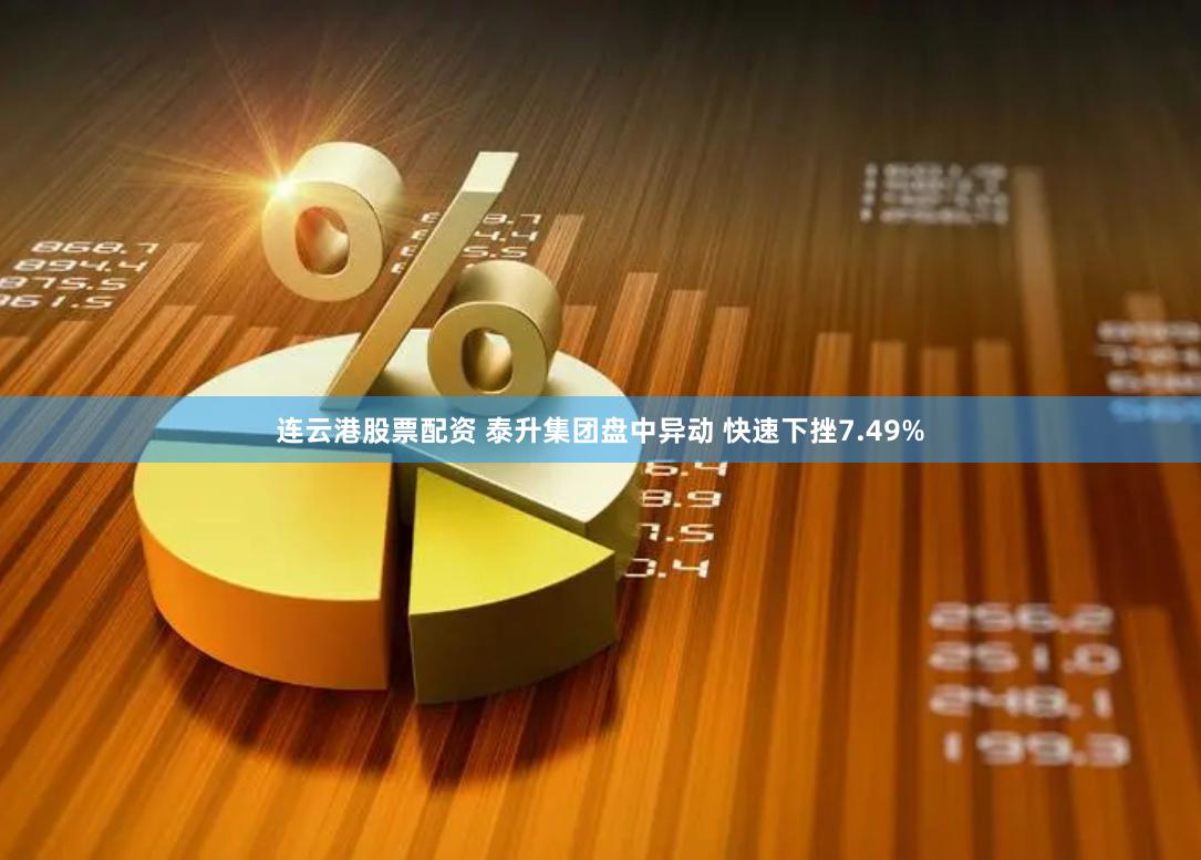 连云港股票配资 泰升集团盘中异动 快速下挫7.49%