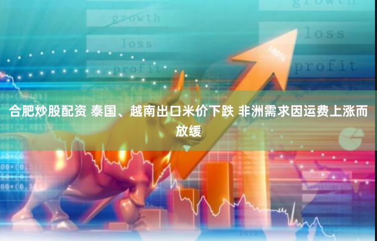 合肥炒股配资 泰国、越南出口米价下跌 非洲需求因运费上涨而放缓