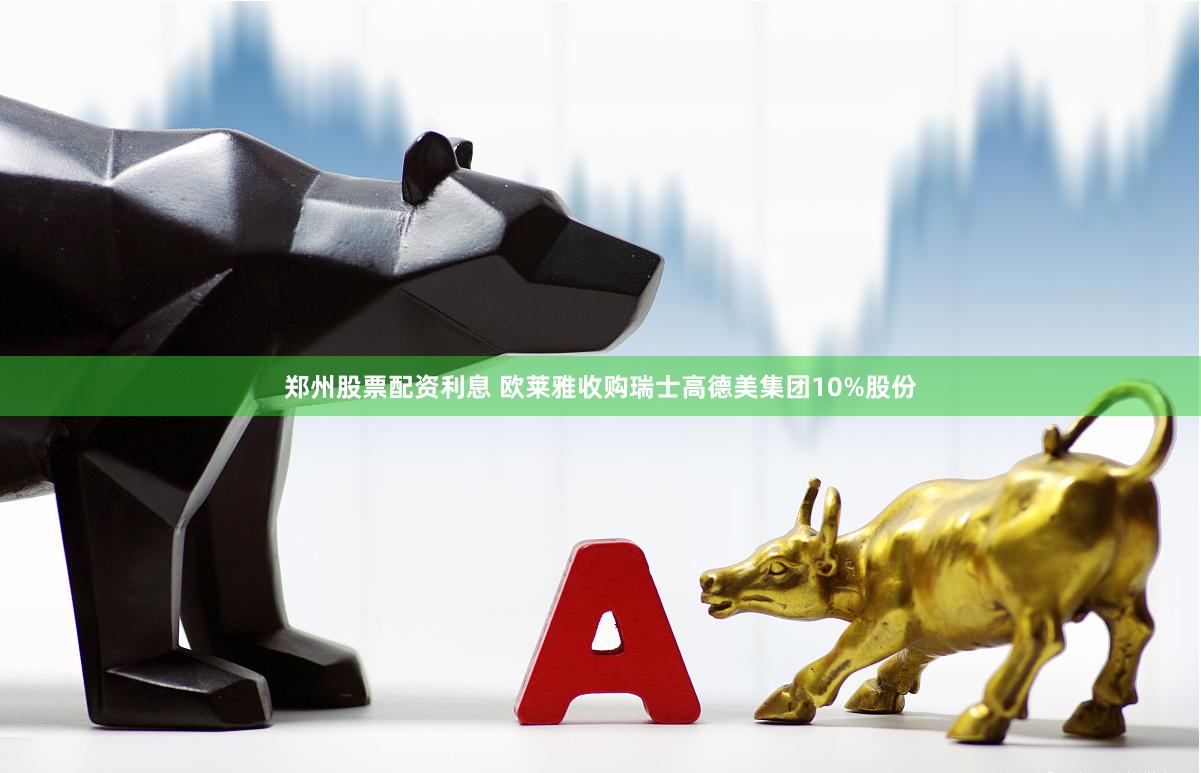 郑州股票配资利息 欧莱雅收购瑞士高德美集团10%股份