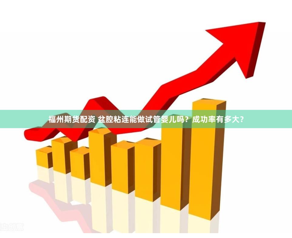 福州期货配资 盆腔粘连能做试管婴儿吗？成功率有多大？