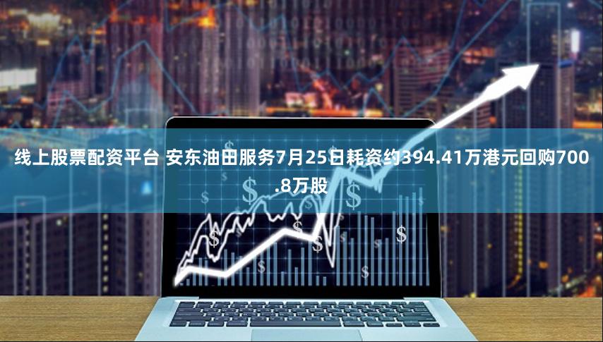 线上股票配资平台 安东油田服务7月25日耗资约394.41万港元回购700.8万股