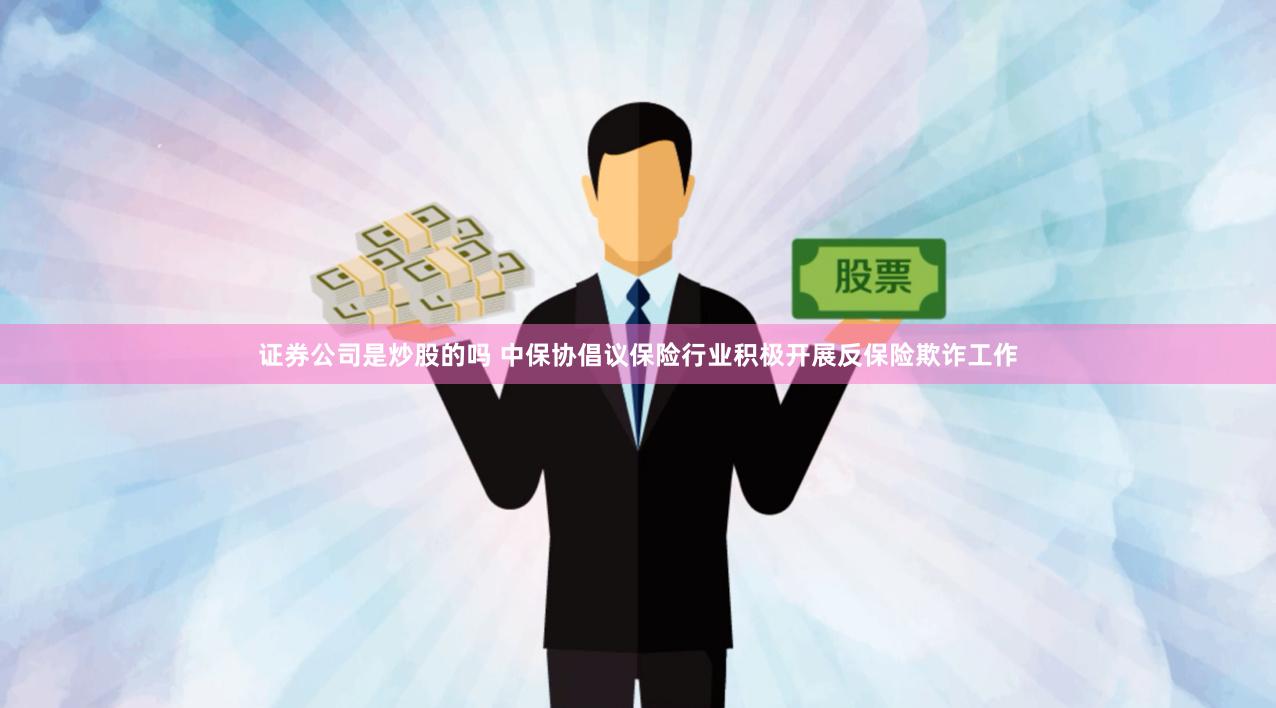 证券公司是炒股的吗 中保协倡议保险行业积极开展反保险欺诈工作