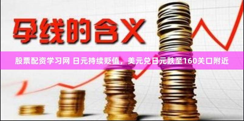 股票配资学习网 日元持续贬值，美元兑日元跌至160关口附近