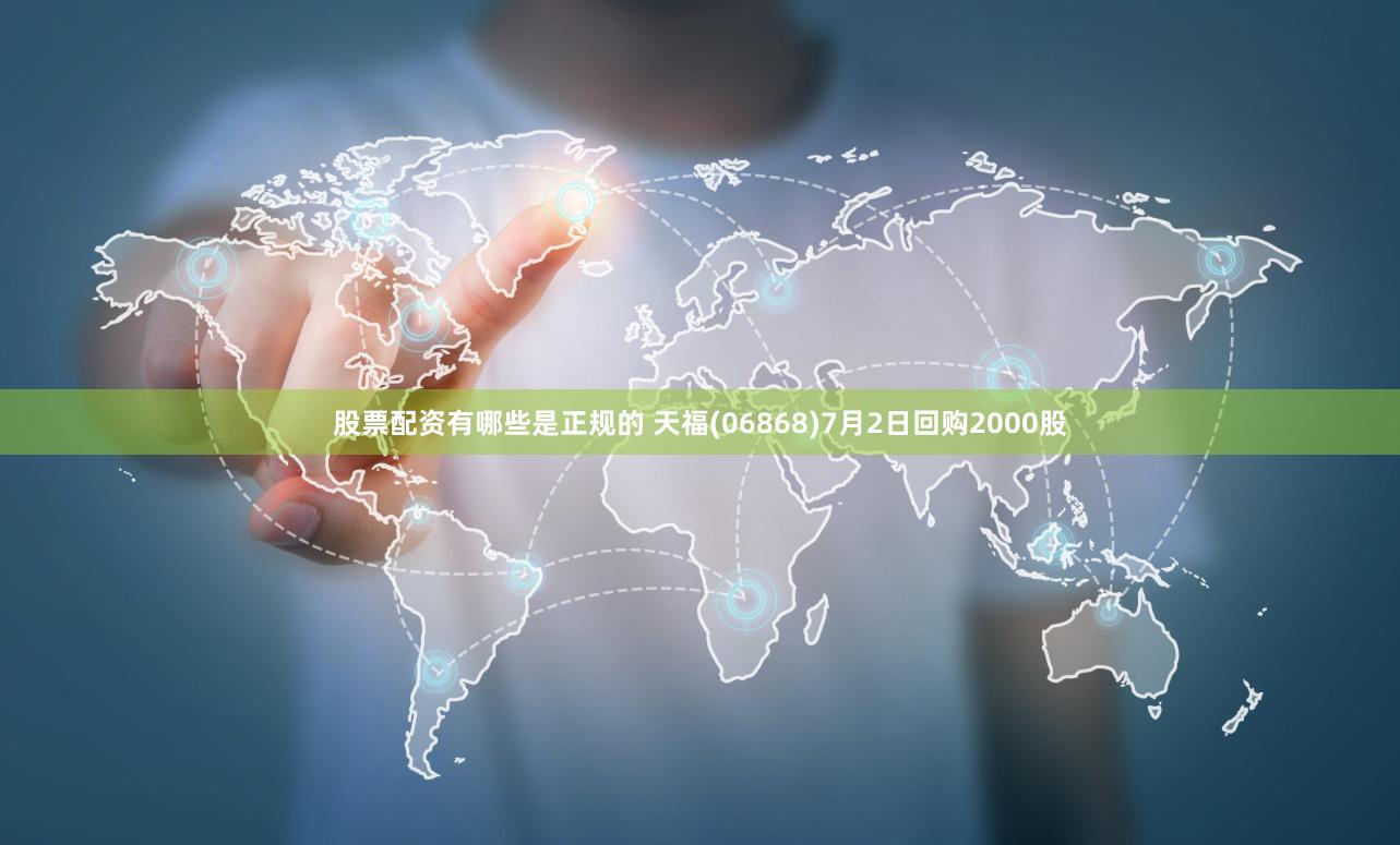 股票配资有哪些是正规的 天福(06868)7月2日回购2000股