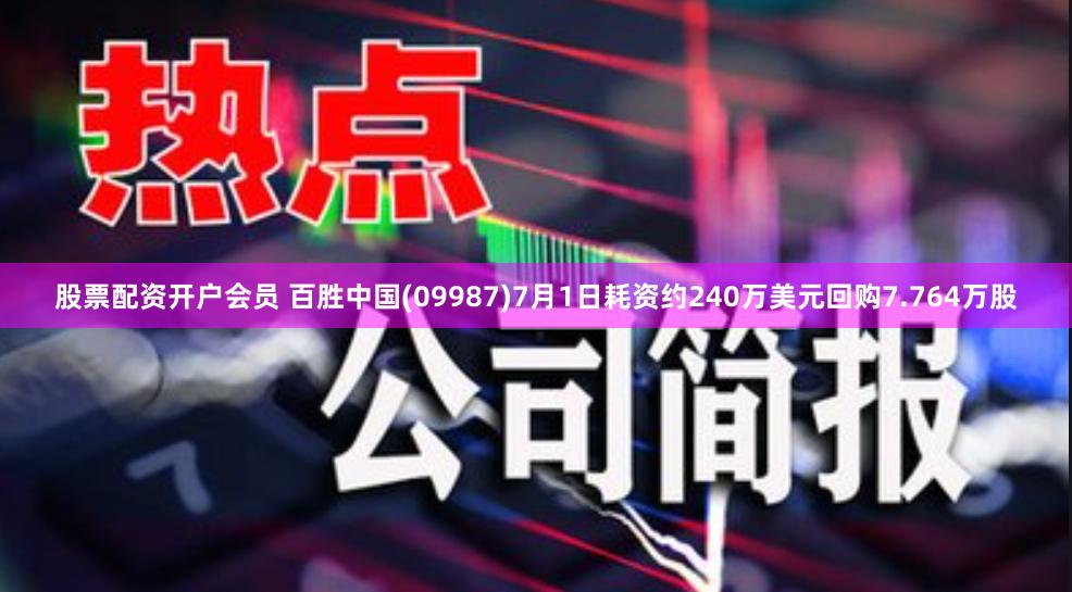 股票配资开户会员 百胜中国(09987)7月1日耗资约240万美元回购7.764万股