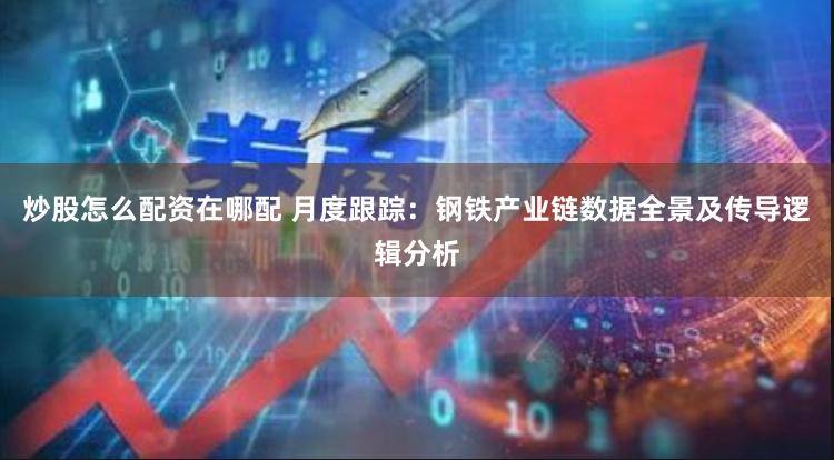 炒股怎么配资在哪配 月度跟踪：钢铁产业链数据全景及传导逻辑分析