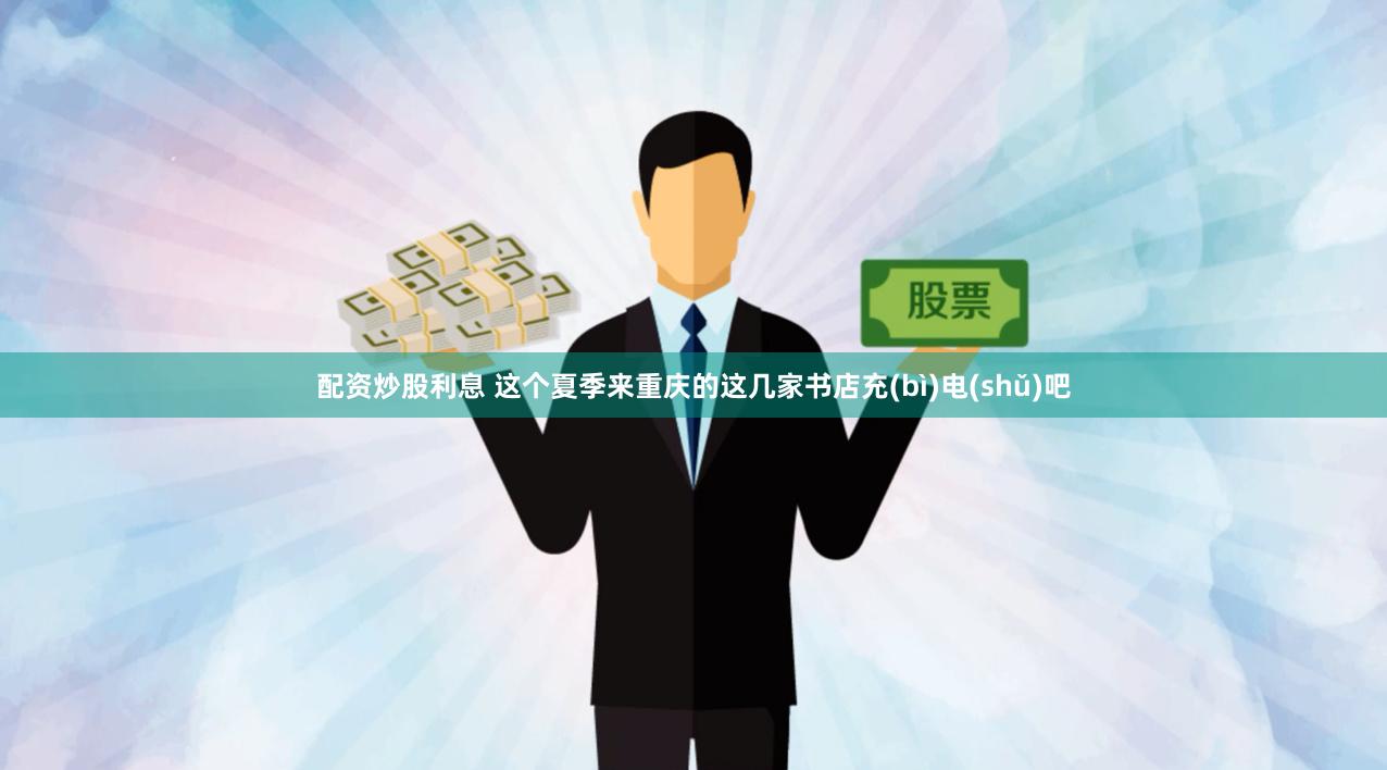 配资炒股利息 这个夏季来重庆的这几家书店充(bì)电(shǔ)吧