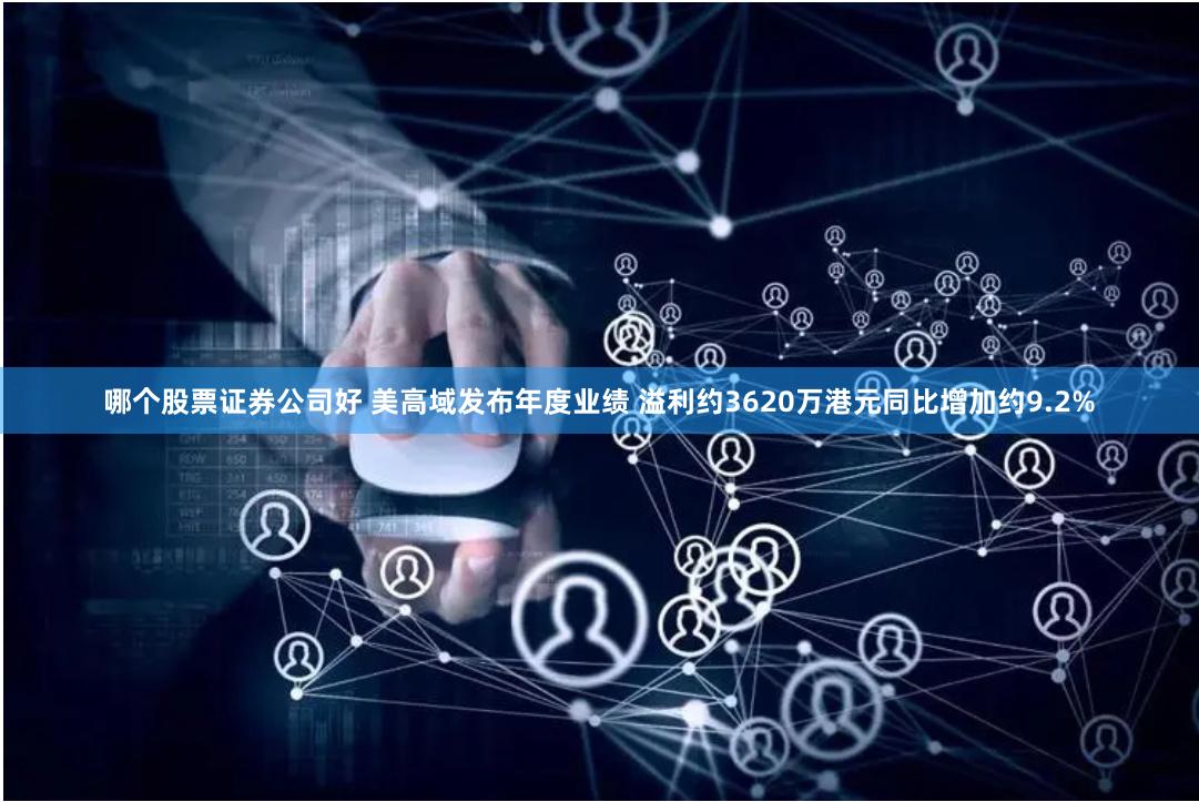 哪个股票证券公司好 美高域发布年度业绩 溢利约3620万港元同比增加约9.2%