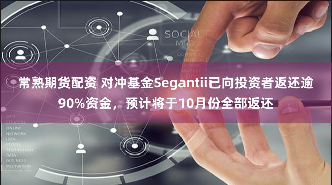 常熟期货配资 对冲基金Segantii已向投资者返还逾90%资金，预计将于10月份全部返还
