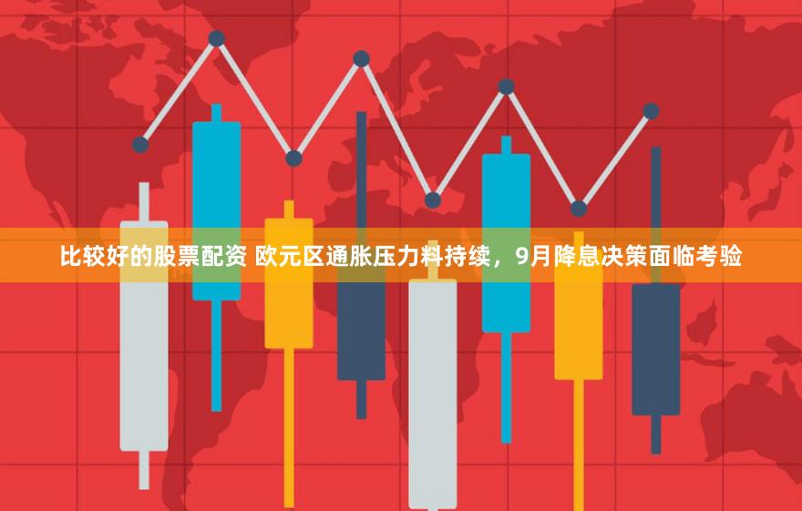 比较好的股票配资 欧元区通胀压力料持续，9月降息决策面临考验