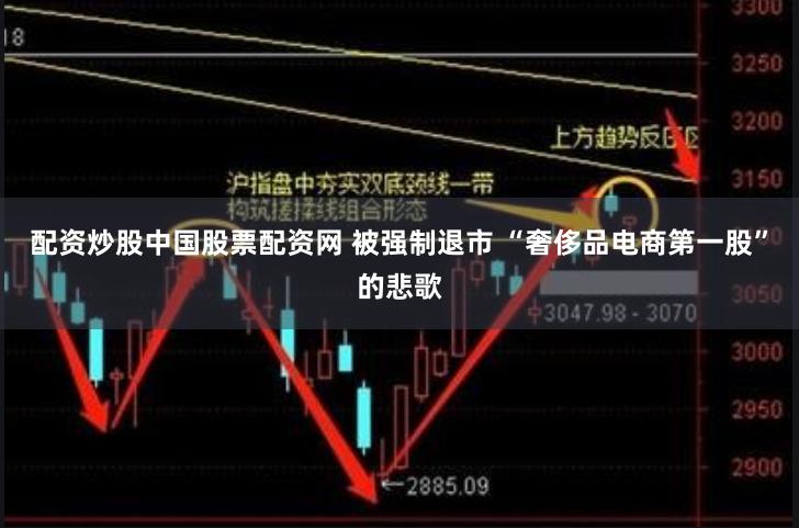 配资炒股中国股票配资网 被强制退市 “奢侈品电商第一股”的悲歌