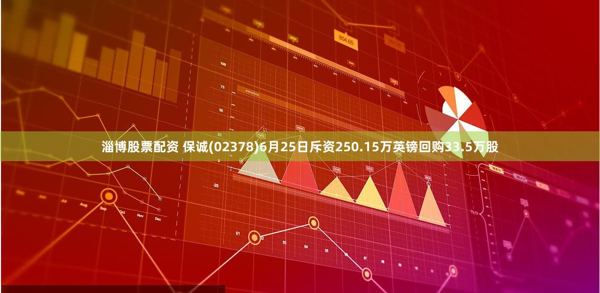 淄博股票配资 保诚(02378)6月25日斥资250.15万英镑回购33.5万股