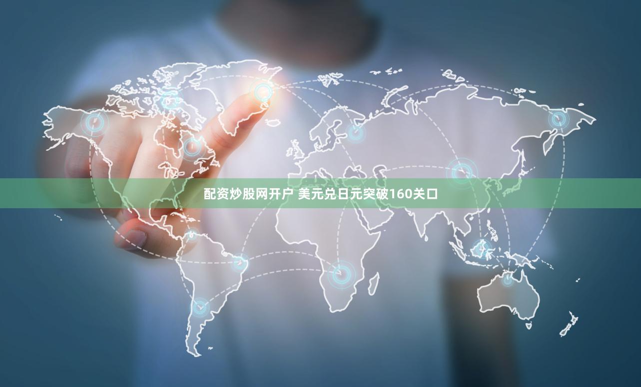 配资炒股网开户 美元兑日元突破160关口