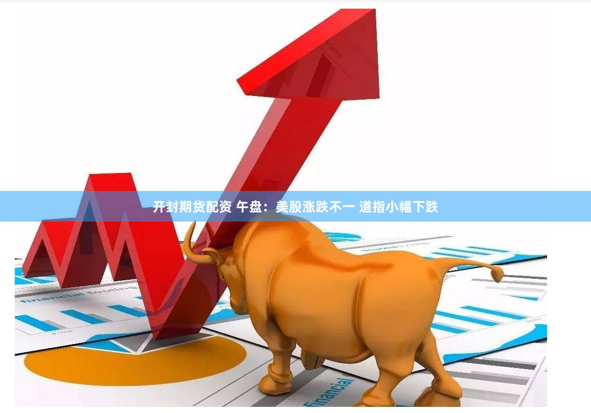 开封期货配资 午盘：美股涨跌不一 道指小幅下跌