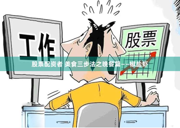 股票配资者 美食三步法之晚餐篇——椒盐虾