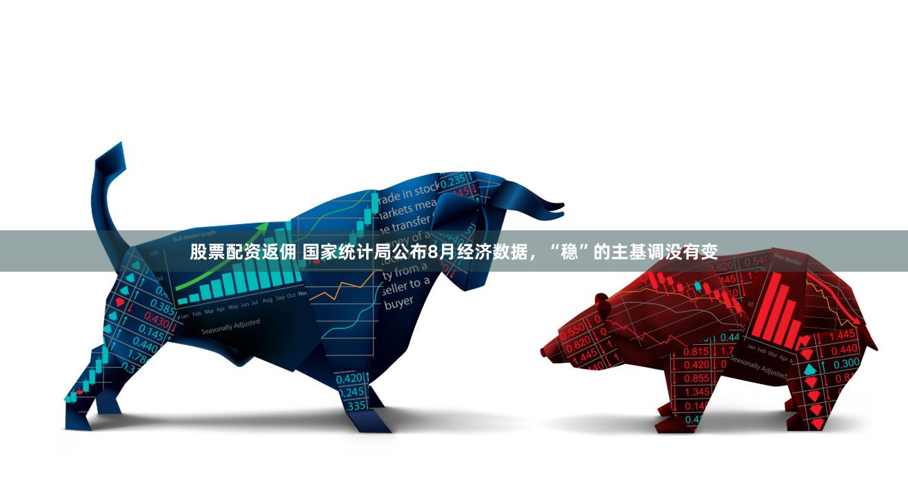 股票配资返佣 国家统计局公布8月经济数据，“稳”的主基调没有变