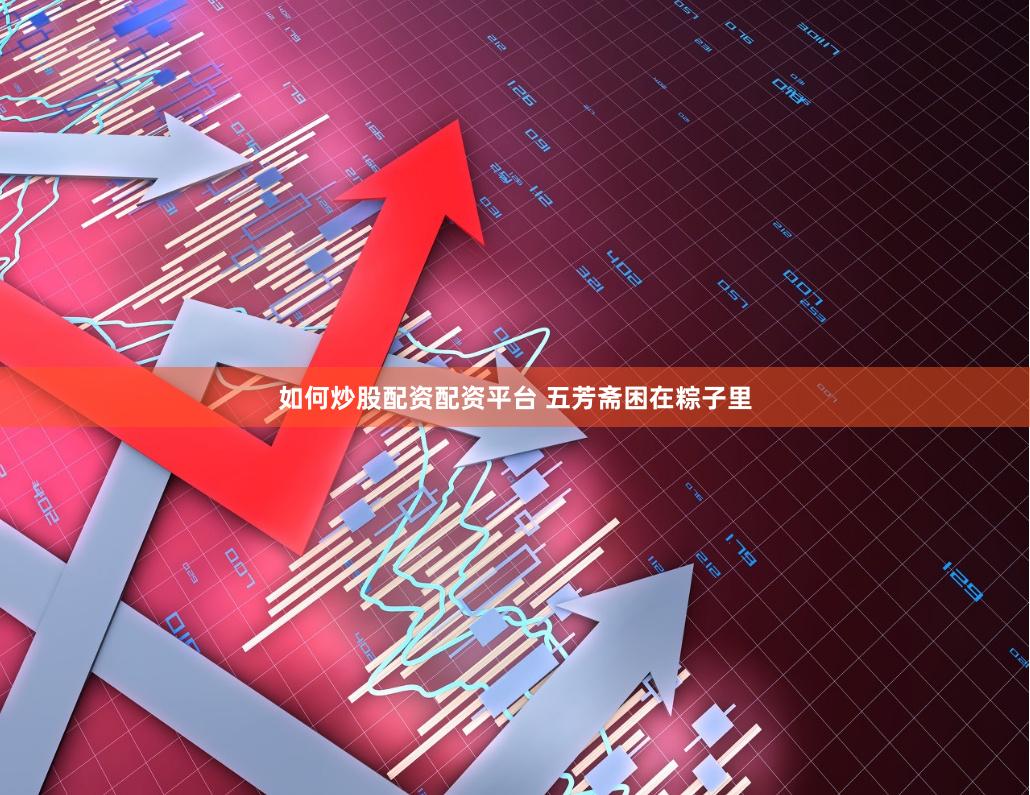 如何炒股配资配资平台 五芳斋困在粽子里