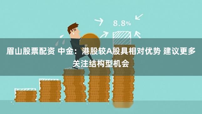 眉山股票配资 中金：港股较A股具相对优势 建议更多关注结构型机会