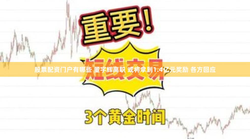股票配资门户有哪些 董宇辉离职 或将拿到1.4亿元奖励 各方回应