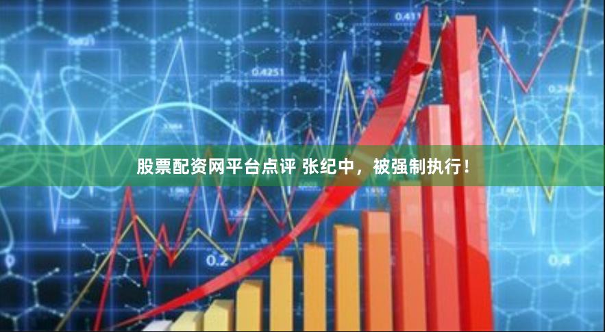 股票配资网平台点评 张纪中，被强制执行！