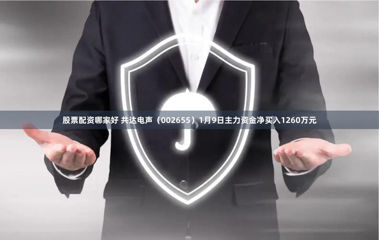 股票配资哪家好 共达电声（002655）1月9日主力资金净买入1260万元