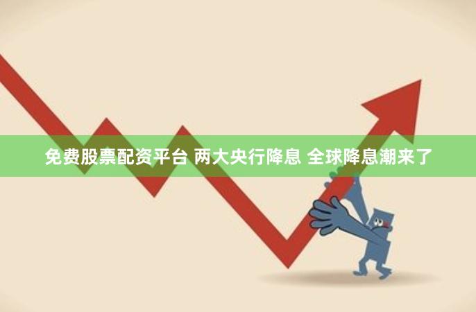 免费股票配资平台 两大央行降息 全球降息潮来了