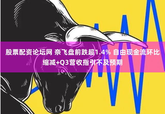 股票配资论坛网 奈飞盘前跌超1.4% 自由现金流环比缩减+Q3营收指引不及预期