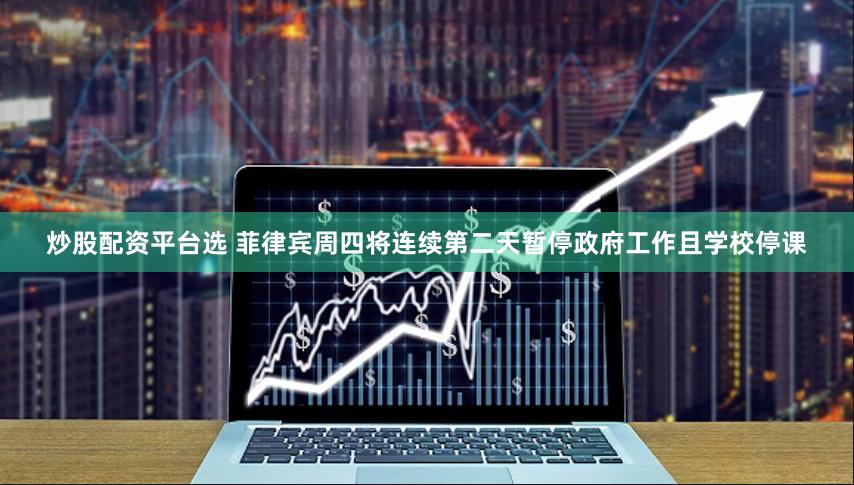 炒股配资平台选 菲律宾周四将连续第二天暂停政府工作且学校停课
