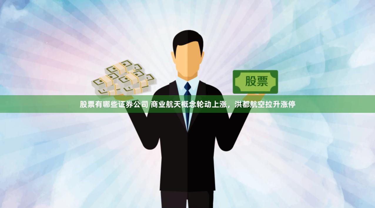 股票有哪些证券公司 商业航天概念轮动上涨，洪都航空拉升涨停