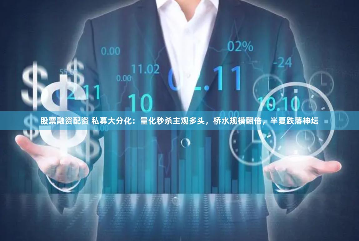股票融资配资 私募大分化：量化秒杀主观多头，桥水规模翻倍，半夏跌落神坛