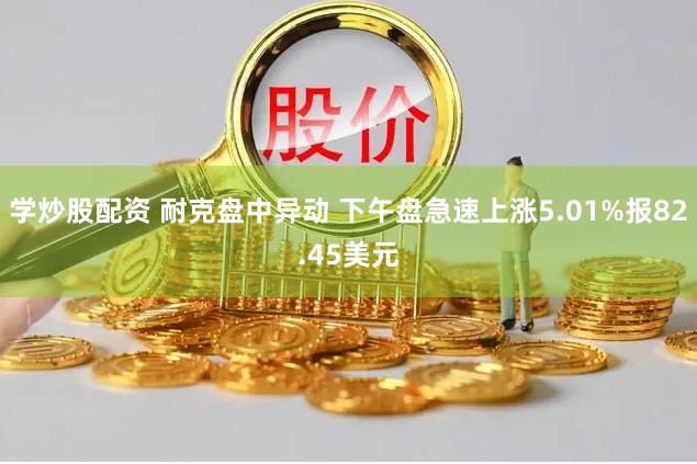 学炒股配资 耐克盘中异动 下午盘急速上涨5.01%报82.45美元