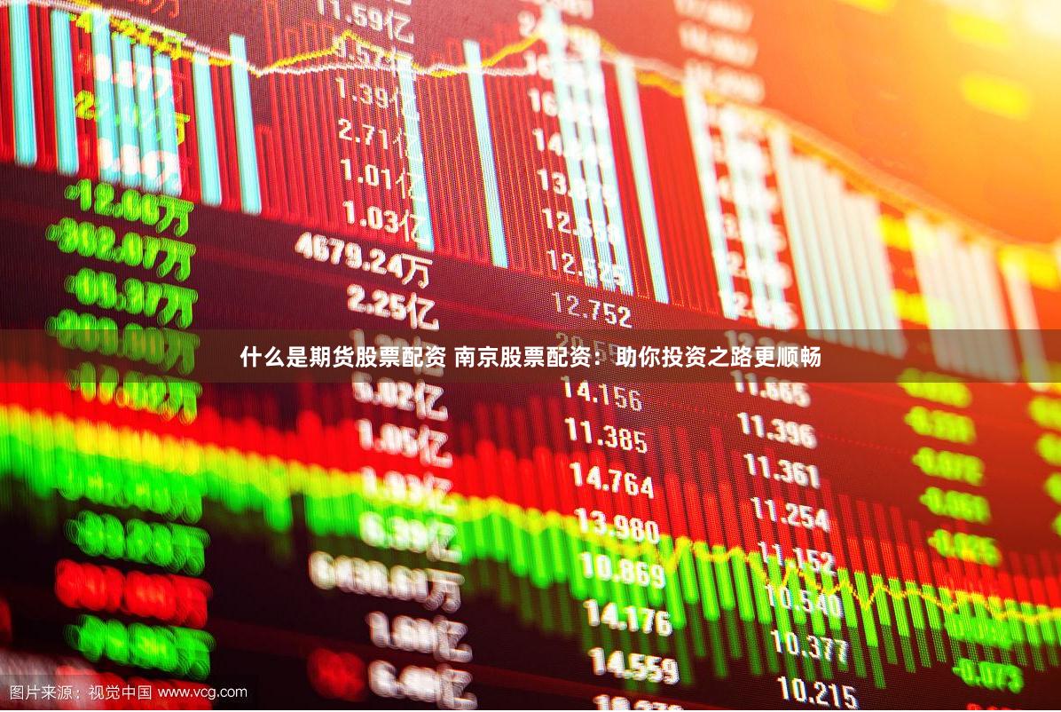 什么是期货股票配资 南京股票配资：助你投资之路更顺畅