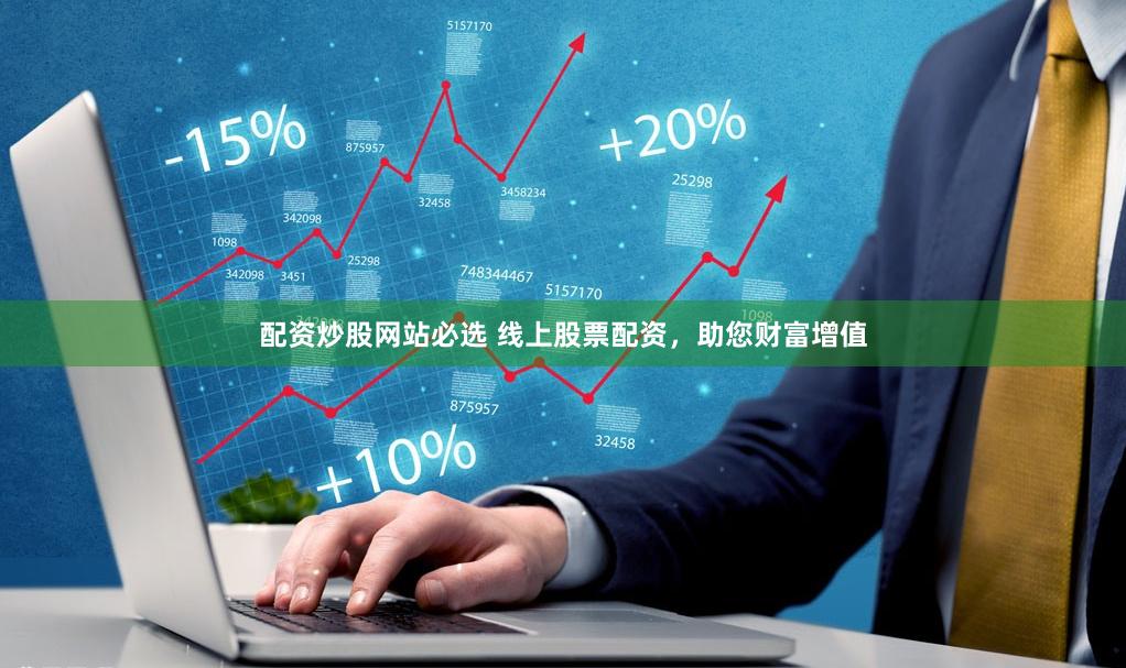 配资炒股网站必选 线上股票配资，助您财富增值