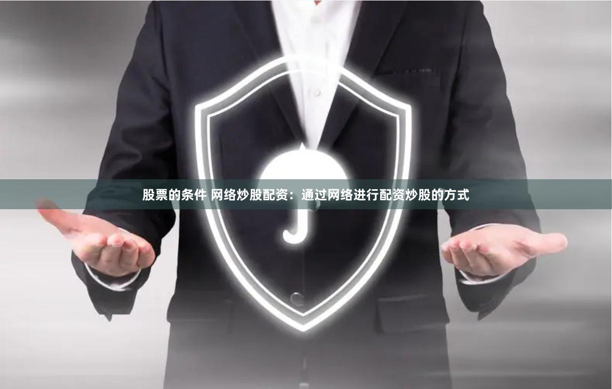 股票的条件 网络炒股配资：通过网络进行配资炒股的方式