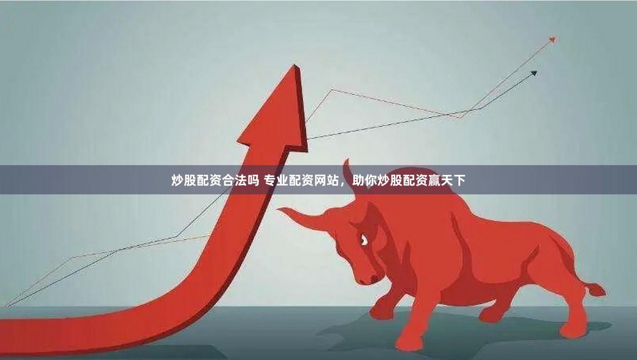炒股配资合法吗 专业配资网站，助你炒股配资赢天下