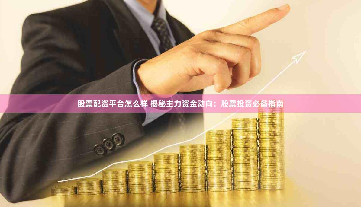 股票配资平台怎么样 揭秘主力资金动向：股票投资必备指南