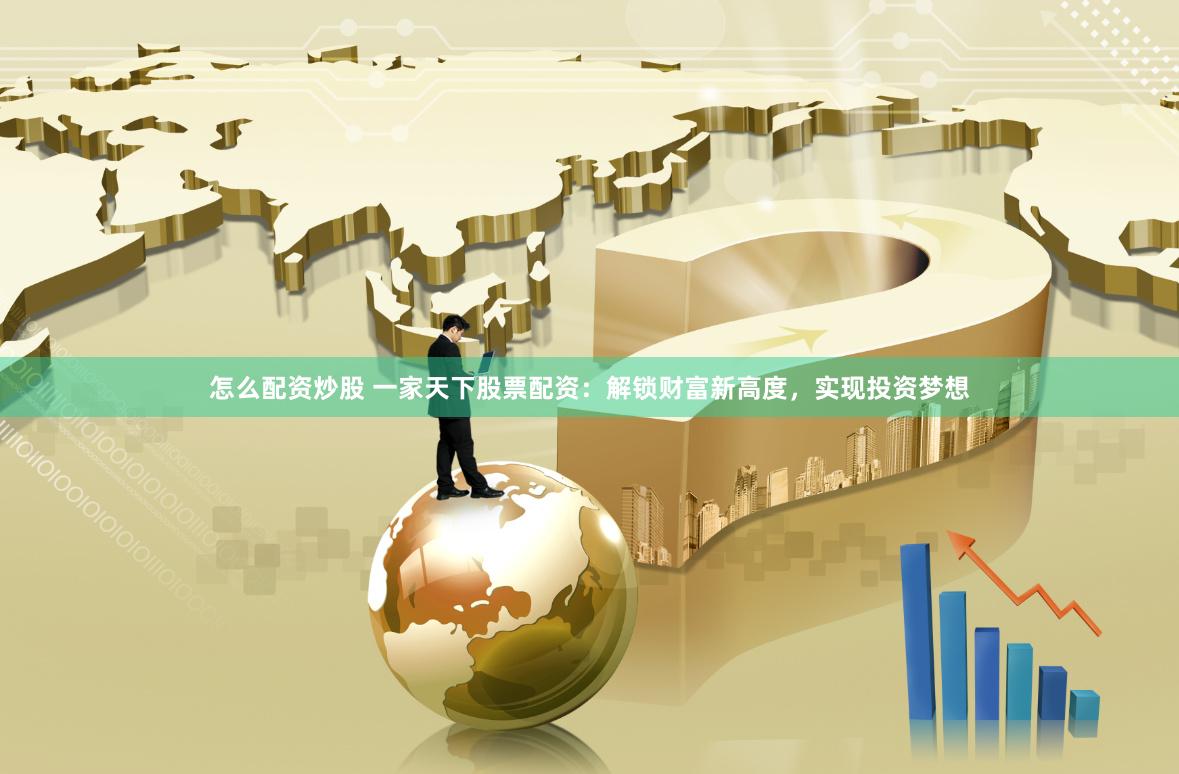 怎么配资炒股 一家天下股票配资：解锁财富新高度，实现投资梦想