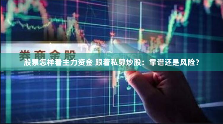 股票怎样看主力资金 跟着私募炒股：靠谱还是风险？