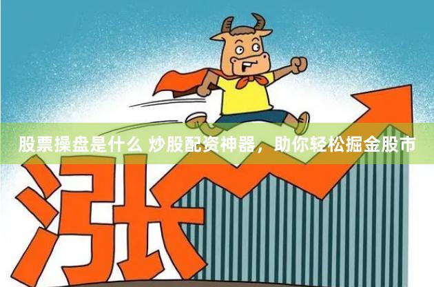 股票操盘是什么 炒股配资神器，助你轻松掘金股市